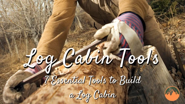 Log Cabin Tools: 7 Essential Tools to Build a Log Cabin