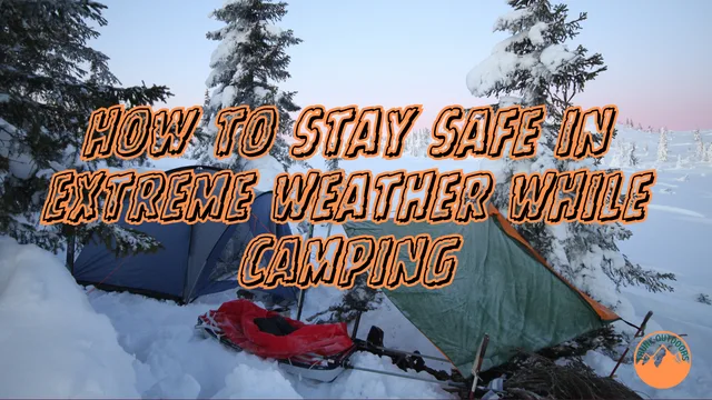 How to Stay Safe in Extreme Weather While Camping: 6 Essential Tips