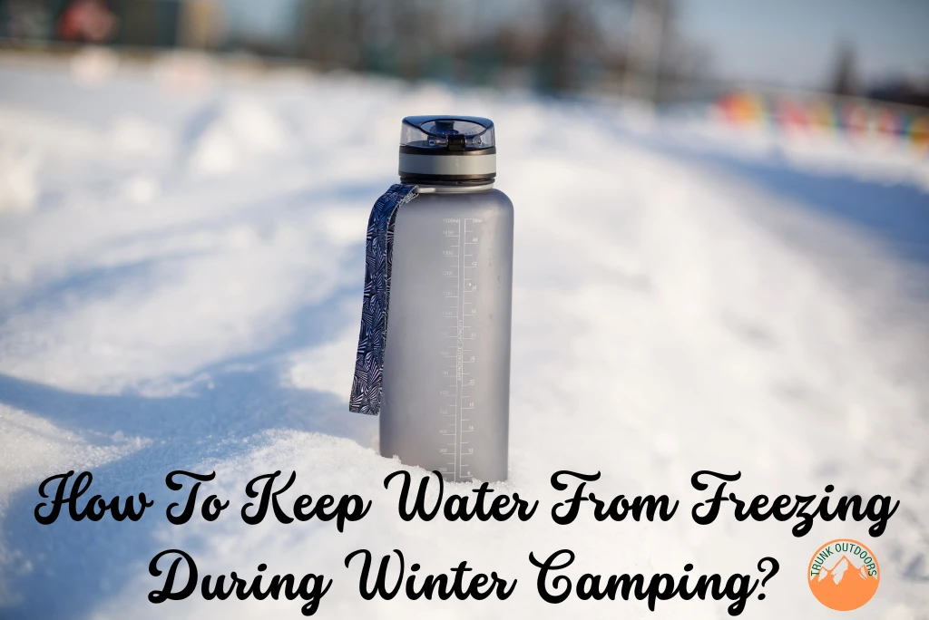 How To Keep Water From Freezing During Winter Camping?