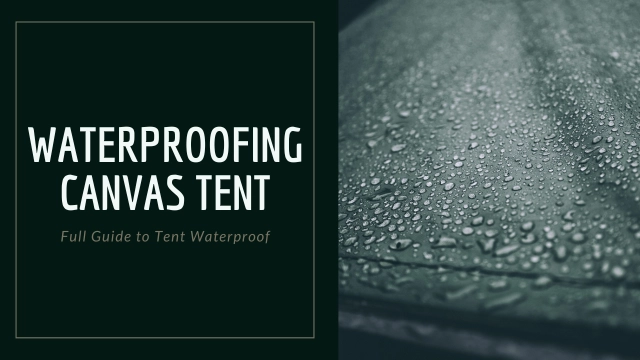 Waterproofing A Canvas Tent:  A Full Guide