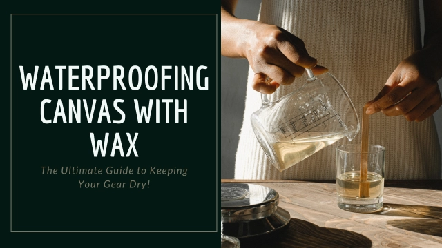 Waterproofing Canvas with Wax: The Ultimate Guide