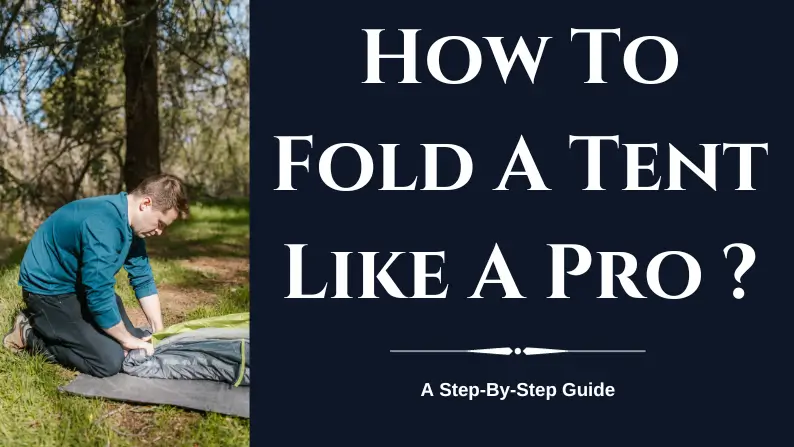 How To Fold A Tent Like A Pro: A Step-By-Step Guide