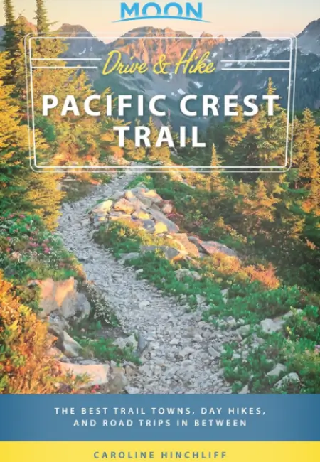 Moon Drive & Hike Pacific Crest Trail: The Best Trail Towns, Day Hikes, and Road Trips In Between by Caroline Hinchliff