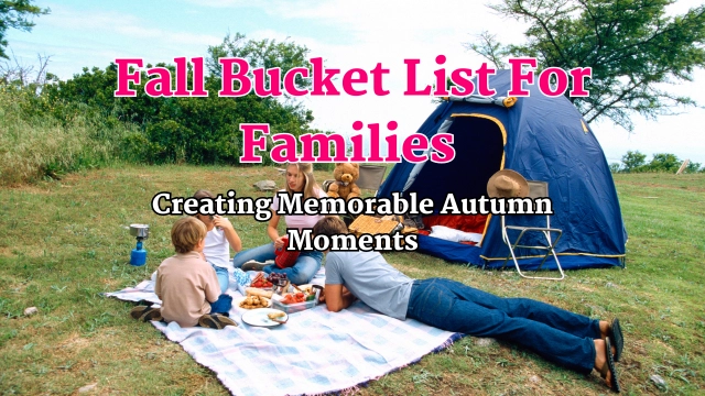 Fall Bucket List For Families: Creating Memorable Autumn Moments