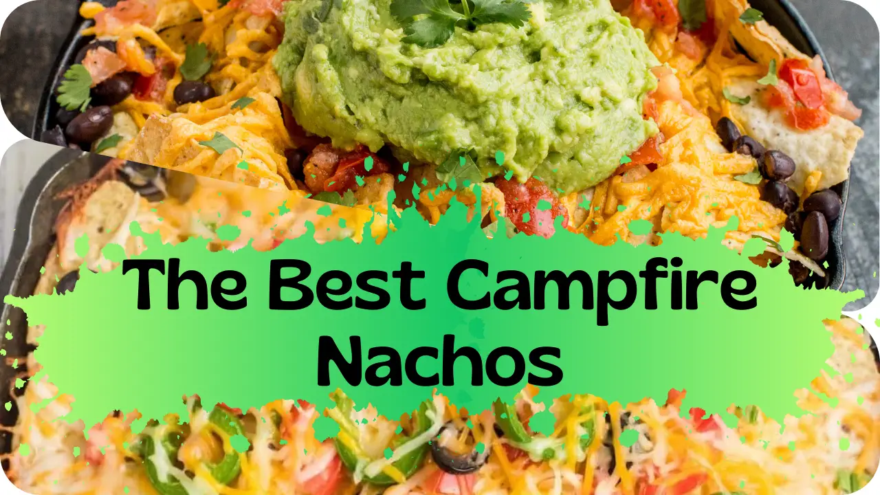 The Best Campfire Nachos (Over a Fire or Grill): Easy Recipes and Tips