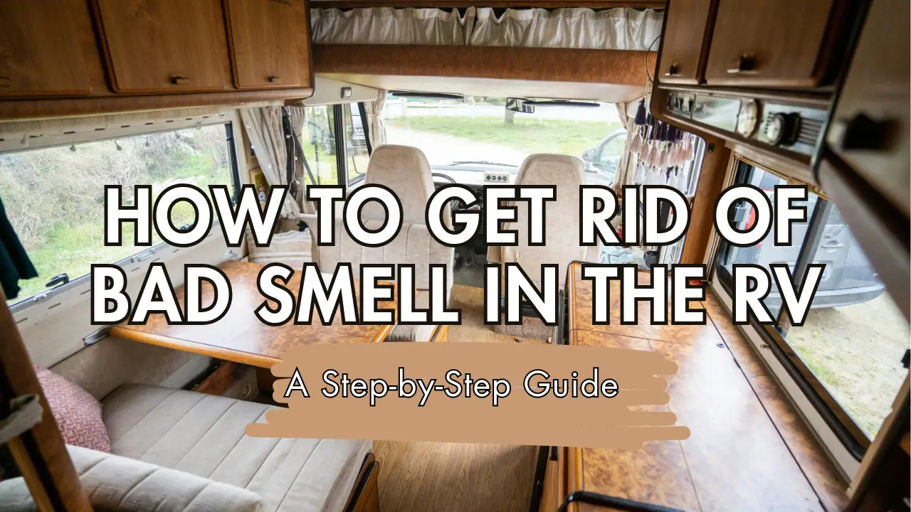 How to Get Rid of Bad Smell in the RV: A Step-by-Step Guide